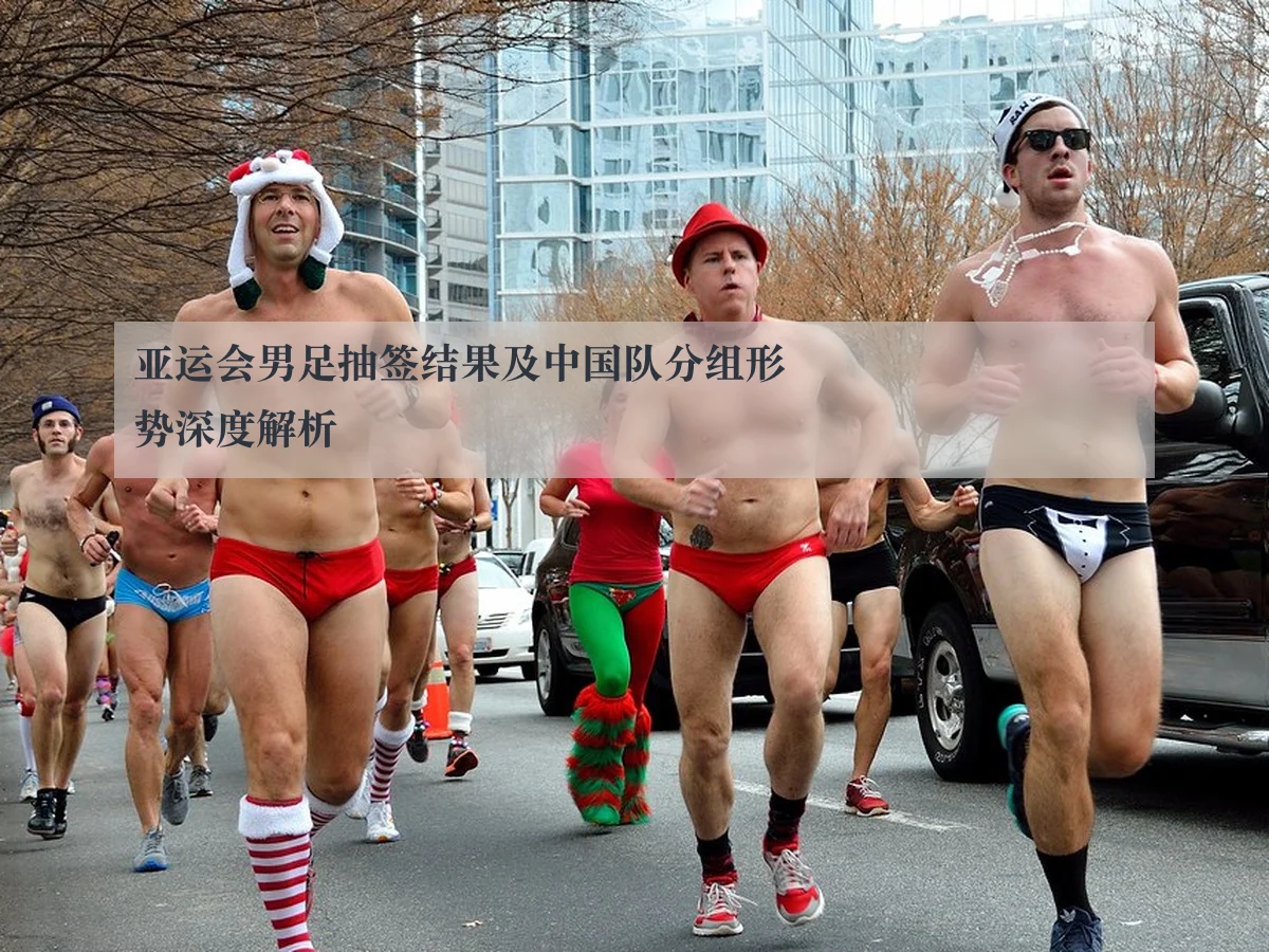 亚运会男足抽签结果及中国队分组形势深度解析（AYX）